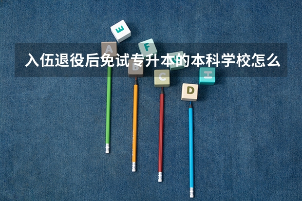 入伍退役后免试专升本的本科学校怎么选呢