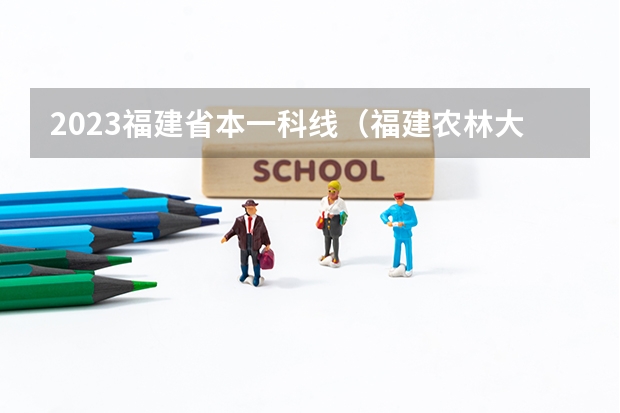 2023福建省本一科线(福建农林大学报考政策解读)