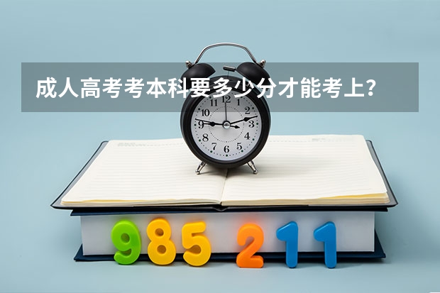 成人高考考本科要多少分才能考上？