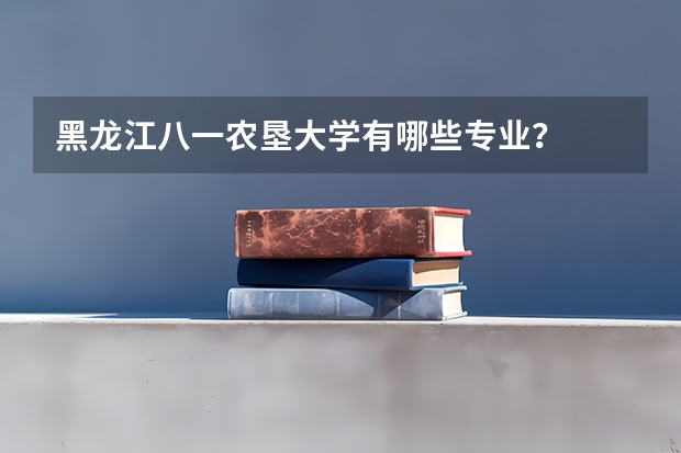黑龙江八一农垦大学有哪些专业?