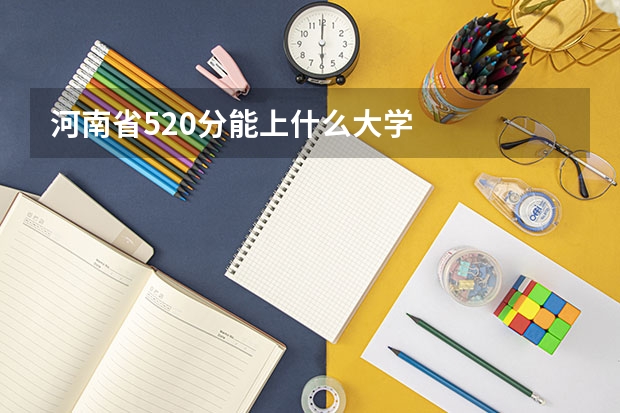 河南省520分能上什么大学