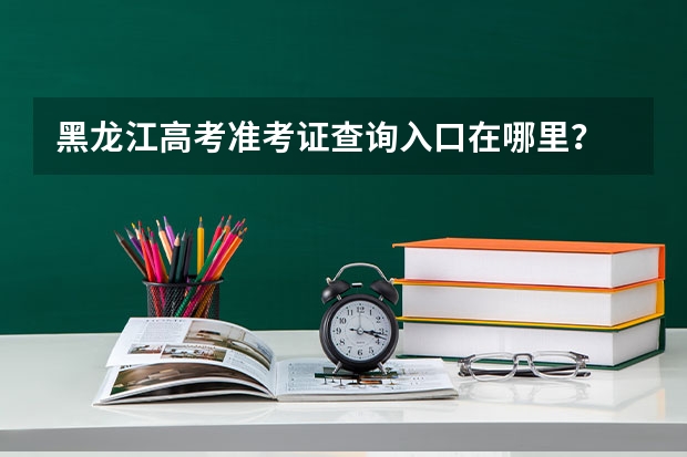 黑龙江高考准考证查询入口在哪里?