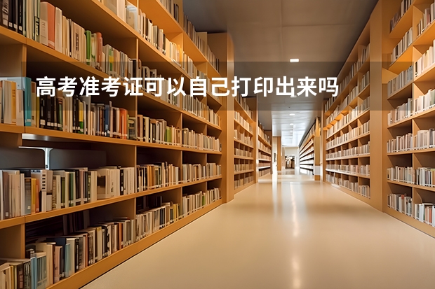 高考准考证可以自己打印出来吗