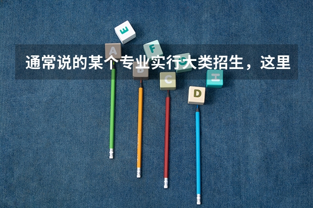 通常说的某个专业实行大类招生，这里的“大类”是什么意思？