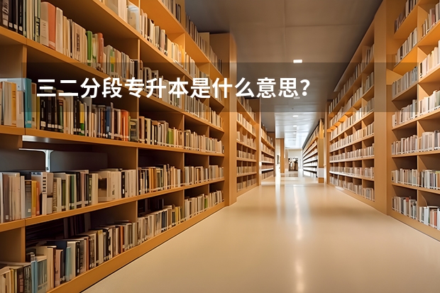 三二分段专升本是什么意思？