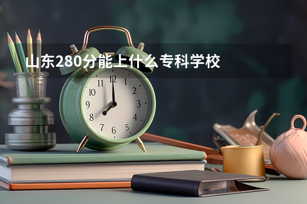 山东280分能上什么专科学校