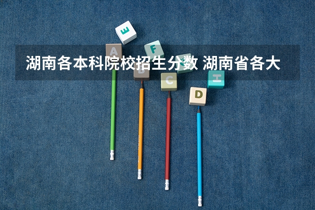 湖南各本科院校招生分数 湖南省各大学录取分数线