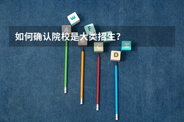 如何确认院校是大类招生？