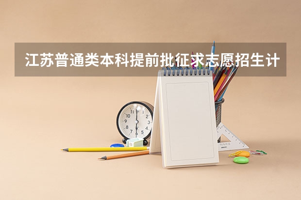 江苏普通类本科提前批征求志愿招生计划汇总（今年首次在江苏招生的院校）