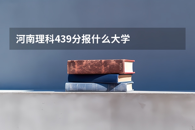 河南理科439分报什么大学