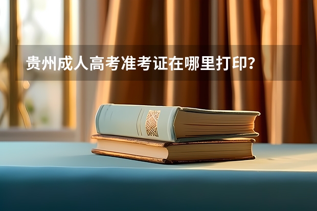 贵州成人高考准考证在哪里打印?