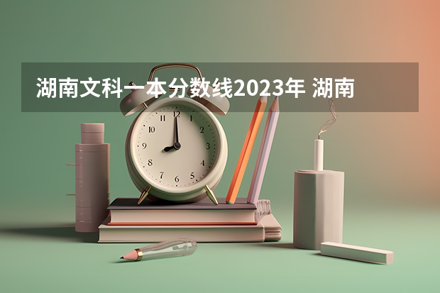 湖南文科一本分数线2023年 湖南文科二本分数线