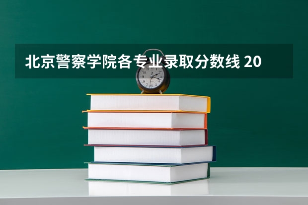 北京警察学院各专业录取分数线 2023年各省高考警察院校录取分数线一览表