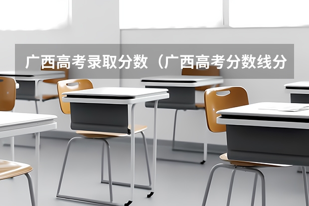 广西高考录取分数（广西高考分数线分段）