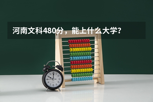河南文科480分，能上什么大学？