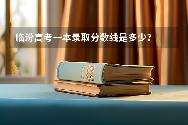 临汾高考一本录取分数线是多少?