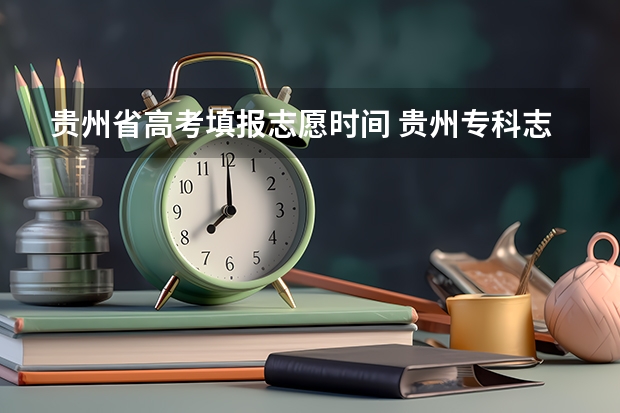 贵州省高考填报志愿时间 贵州专科志愿填报时间2023