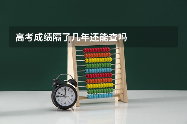 高考成绩隔了几年还能查吗