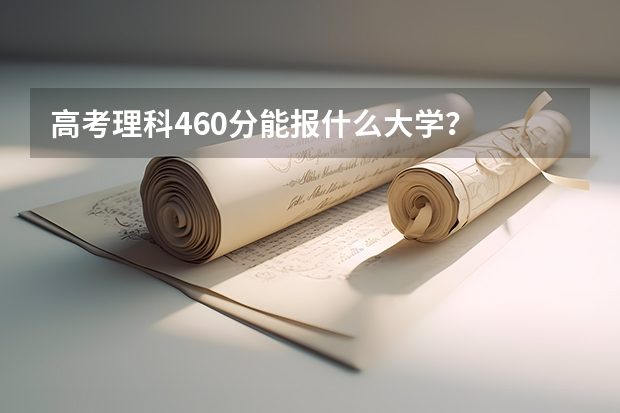 高考理科460分能报什么大学?