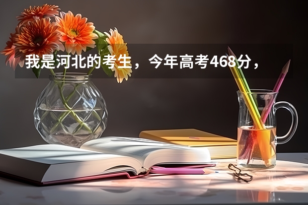 我是河北的考生，今年高考468分，能上什么样好的专科学校？