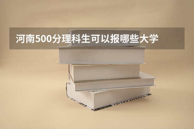 河南500分理科生可以报哪些大学