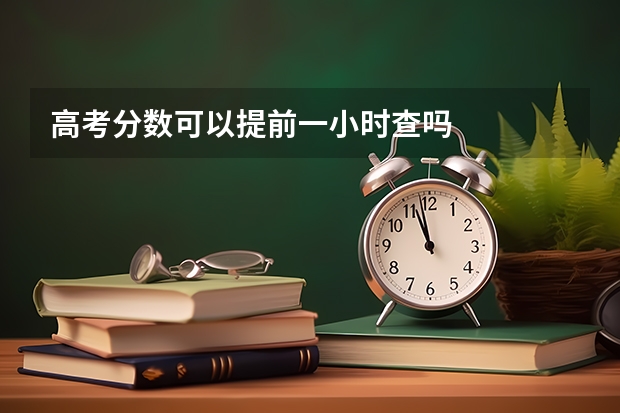 高考分数可以提前一小时查吗
