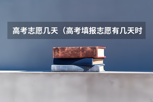 高考志愿几天（高考填报志愿有几天时间）