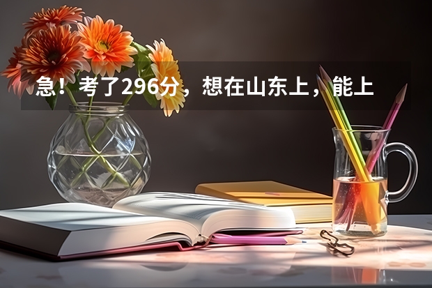 急！考了296分，想在山东上，能上哪个学校啊？