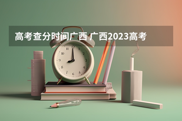 高考查分时间广西 广西2023高考分数公布时间
