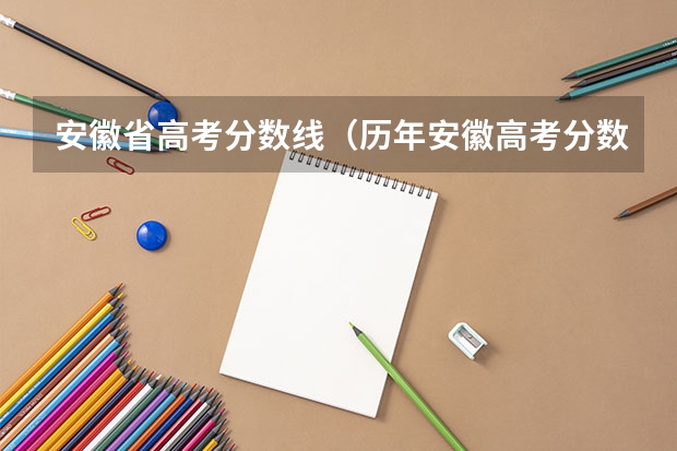 安徽省高考分数线（历年安徽高考分数线及位次）
