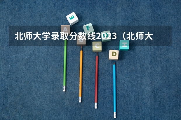 北师大学录取分数线2023（北师大大学录取分数线2023）