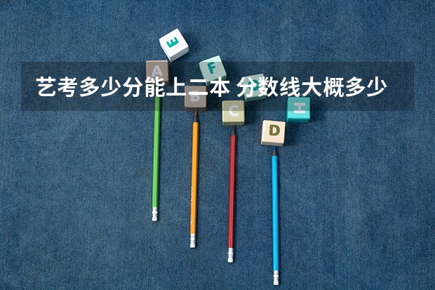 艺考多少分能上二本 分数线大概多少