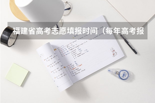 福建省高考志愿填报时间（每年高考报志愿的时间）
