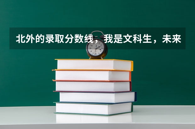 北外的录取分数线,我是文科生,未来三年的趋势呢?