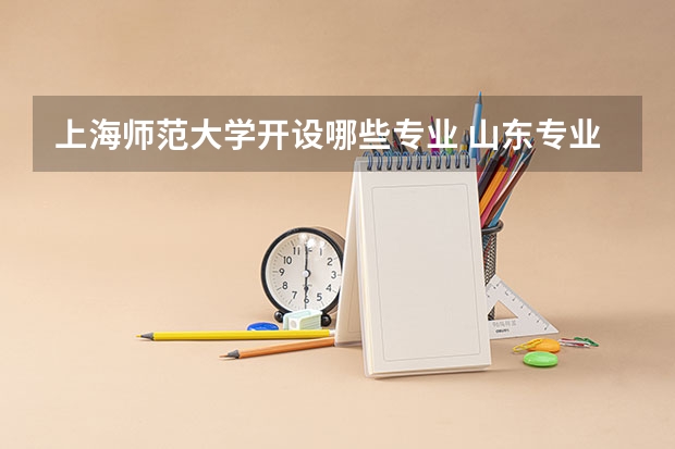 上海师范大学开设哪些专业 山东专业录取分数线