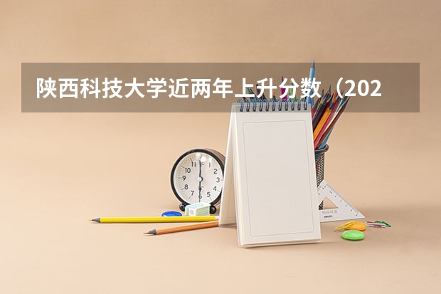 陕西科技大学近两年上升分数（2024高考参考）