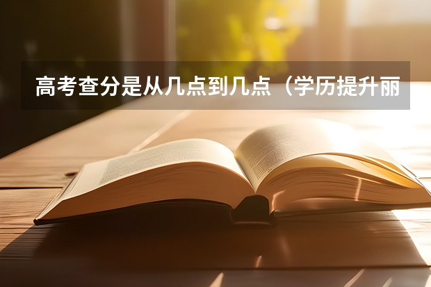 高考查分是从几点到几点(学历提升丽水学院成人高考报名有啥要求?)