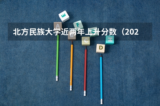 北方民族大学近两年上升分数（2024高考参考）