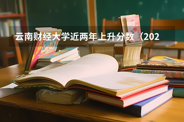 云南财经大学近两年上升分数（2024高考参考）