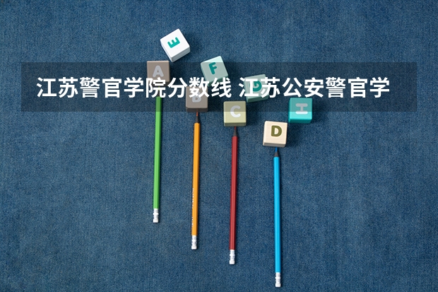 江苏警官学院分数线 江苏公安警官学院录取分数线