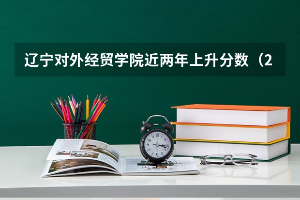 辽宁对外经贸学院近两年上升分数（2024高考参考）
