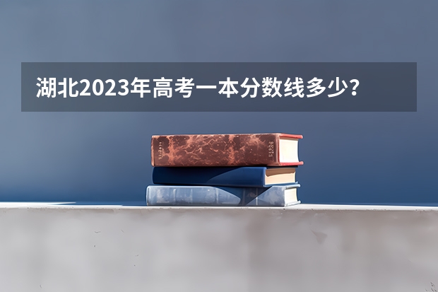 湖北2023年高考一本分数线多少？