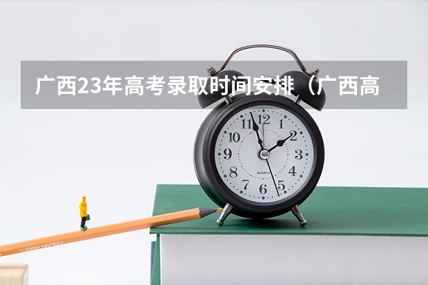 广西23年高考录取时间安排(广西高考提前批录取时间)