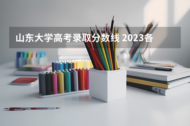 山东大学高考录取分数线 2023各大学在山东录取分数线