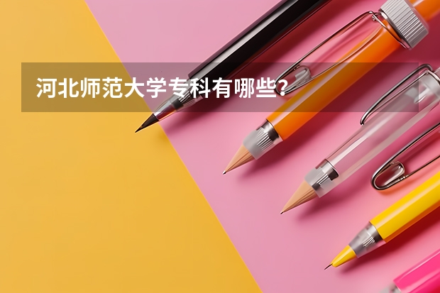 河北师范大学专科有哪些？