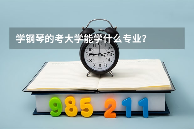 学钢琴的考大学能学什么专业?