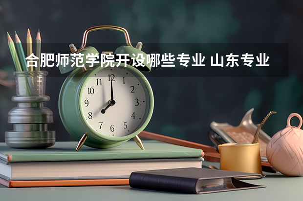 合肥师范学院开设哪些专业 山东专业录取分数线