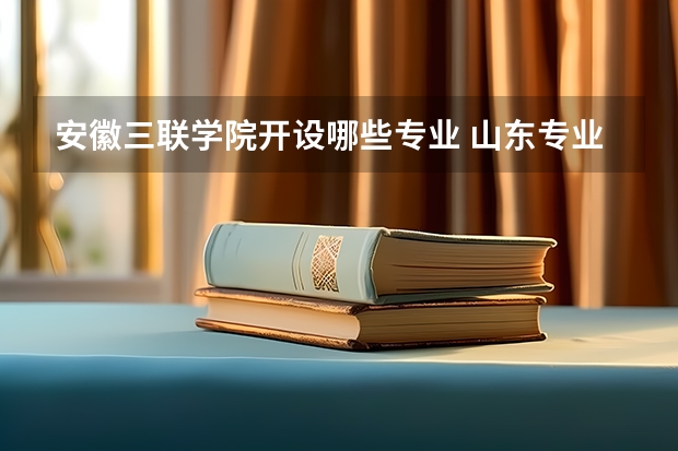 安徽三联学院开设哪些专业 山东专业录取分数线