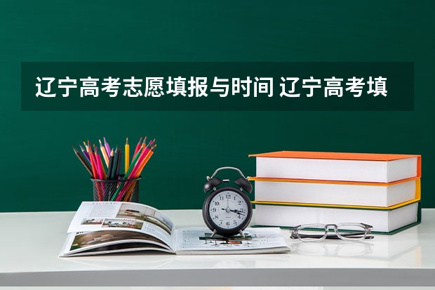 辽宁高考志愿填报与时间 辽宁高考填报志愿时间和截止时间