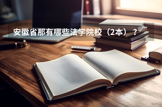 安徽省那有哪些法学院校（2本） ？在什么地方？分数多少 啊？